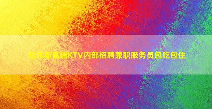 佳木斯高端KTV内部招聘兼职服务员包吃包住